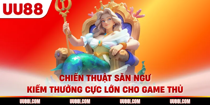 Chiến thuật săn ngư kiếm thưởng cực lớn cho game thủ