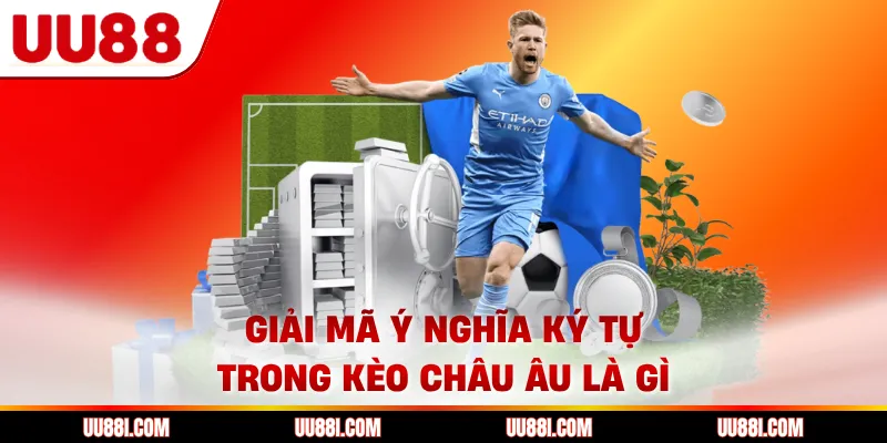 Giải mã ý nghĩa ký tự trong kèo châu Âu là gì