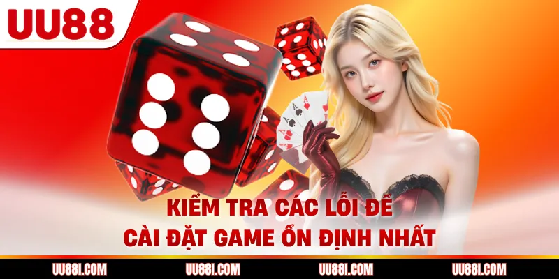 Kiểm tra các lỗi để cài đặt game ổn định nhất