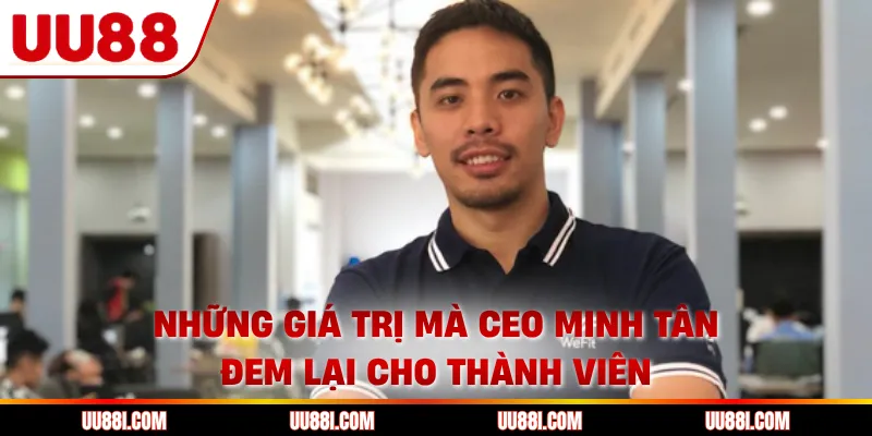 Những giá trị mà CEO Minh Tân đem lại cho thành viên